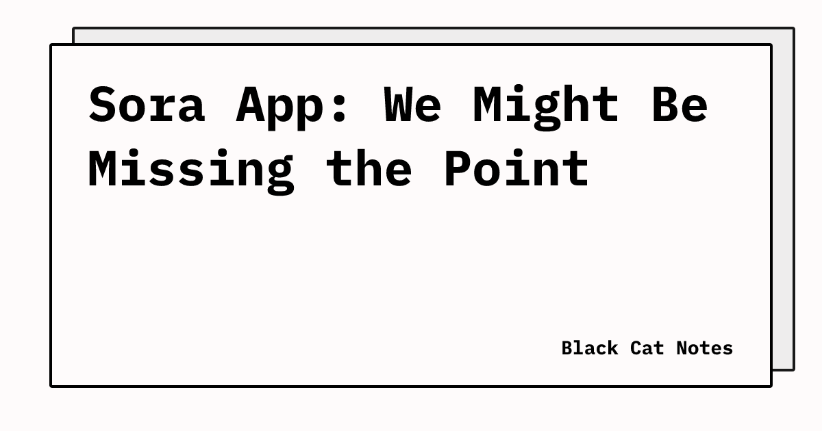 Sora App: We Might Be Missing the Point | Black Cat Notes